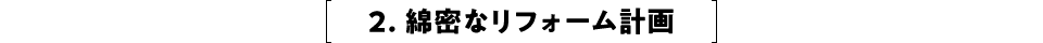 2. 綿密なリフォーム計画